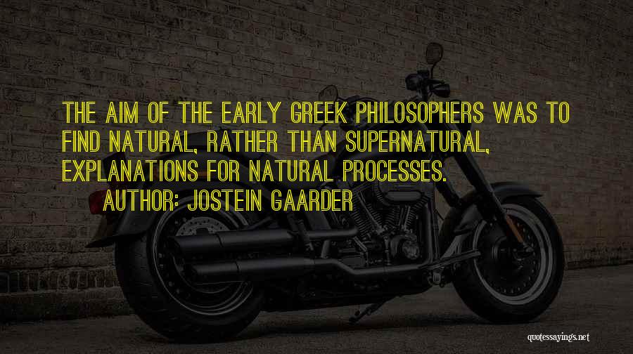Jostein Gaarder Quotes: The Aim Of The Early Greek Philosophers Was To Find Natural, Rather Than Supernatural, Explanations For Natural Processes.
