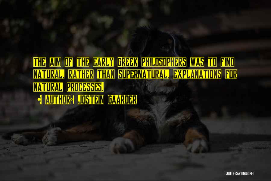 Jostein Gaarder Quotes: The Aim Of The Early Greek Philosophers Was To Find Natural, Rather Than Supernatural, Explanations For Natural Processes.