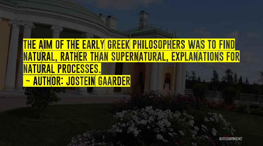 Jostein Gaarder Quotes: The Aim Of The Early Greek Philosophers Was To Find Natural, Rather Than Supernatural, Explanations For Natural Processes.