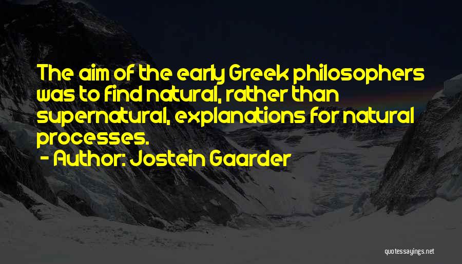 Jostein Gaarder Quotes: The Aim Of The Early Greek Philosophers Was To Find Natural, Rather Than Supernatural, Explanations For Natural Processes.