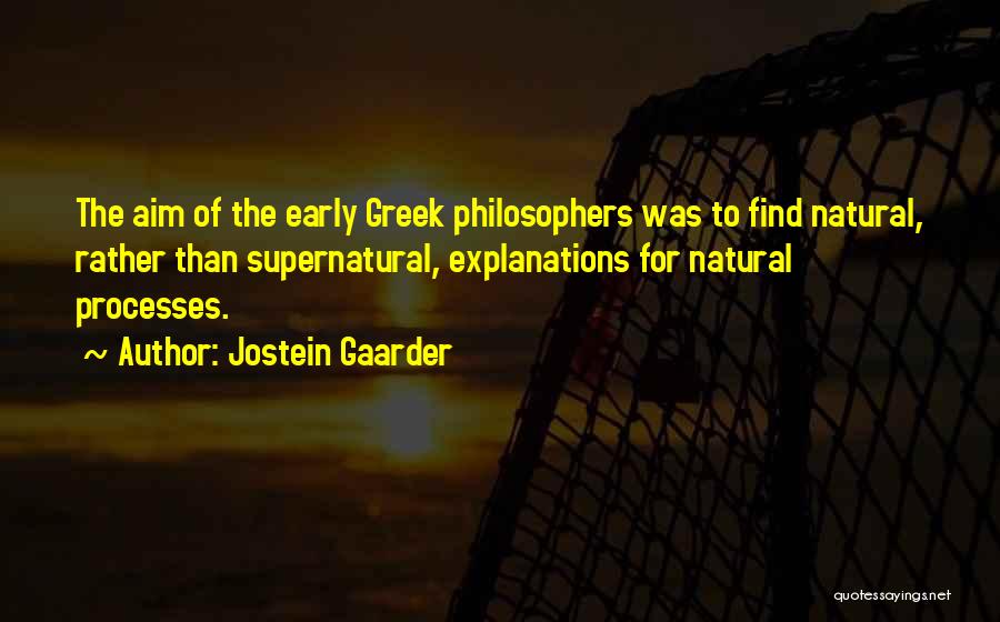Jostein Gaarder Quotes: The Aim Of The Early Greek Philosophers Was To Find Natural, Rather Than Supernatural, Explanations For Natural Processes.