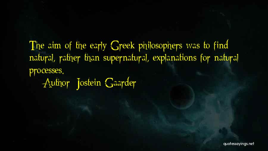 Jostein Gaarder Quotes: The Aim Of The Early Greek Philosophers Was To Find Natural, Rather Than Supernatural, Explanations For Natural Processes.