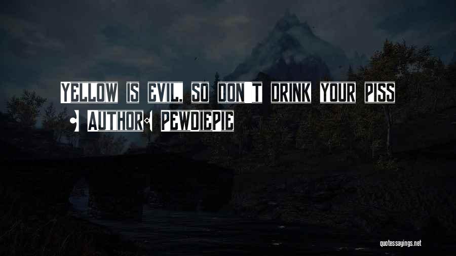 PewDiePie Quotes: Yellow Is Evil, So Don't Drink Your Piss