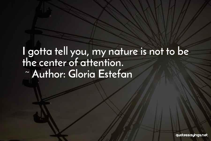 Gloria Estefan Quotes: I Gotta Tell You, My Nature Is Not To Be The Center Of Attention.