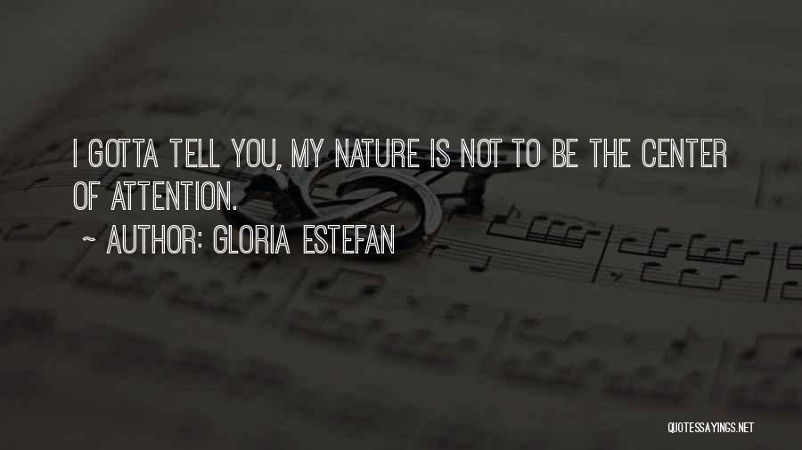 Gloria Estefan Quotes: I Gotta Tell You, My Nature Is Not To Be The Center Of Attention.
