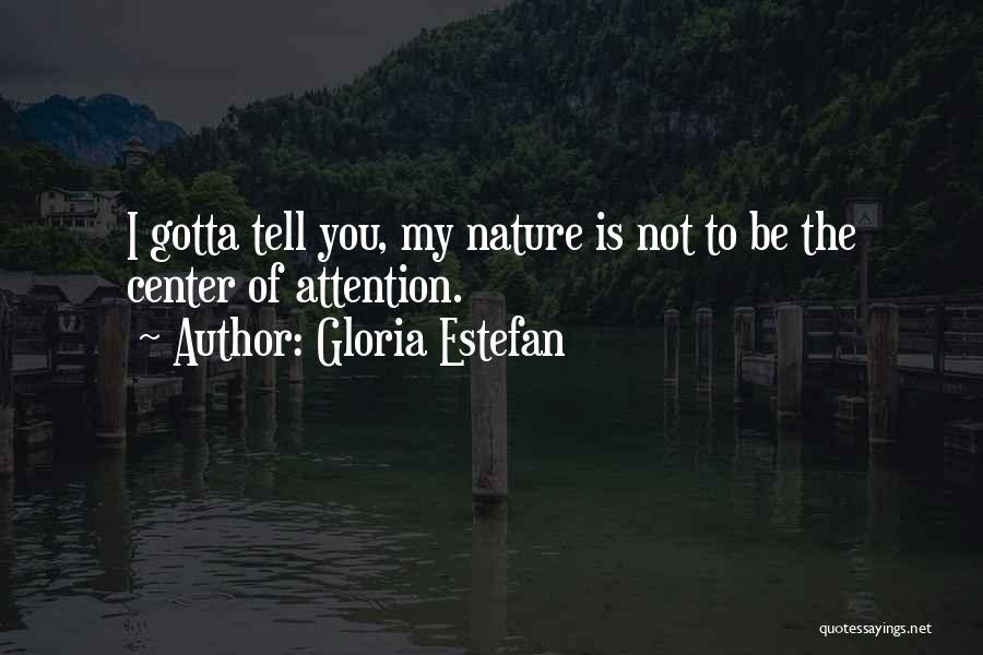 Gloria Estefan Quotes: I Gotta Tell You, My Nature Is Not To Be The Center Of Attention.