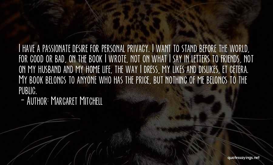 Margaret Mitchell Quotes: I Have A Passionate Desire For Personal Privacy. I Want To Stand Before The World, For Good Or Bad, On