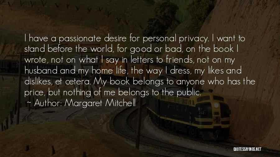 Margaret Mitchell Quotes: I Have A Passionate Desire For Personal Privacy. I Want To Stand Before The World, For Good Or Bad, On