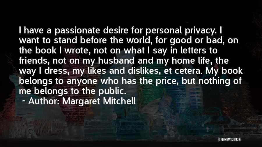 Margaret Mitchell Quotes: I Have A Passionate Desire For Personal Privacy. I Want To Stand Before The World, For Good Or Bad, On