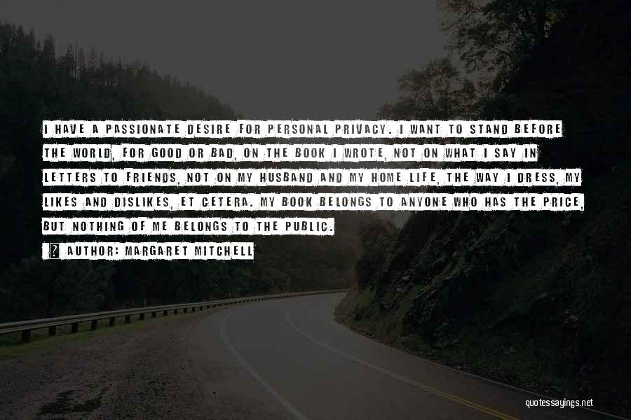 Margaret Mitchell Quotes: I Have A Passionate Desire For Personal Privacy. I Want To Stand Before The World, For Good Or Bad, On