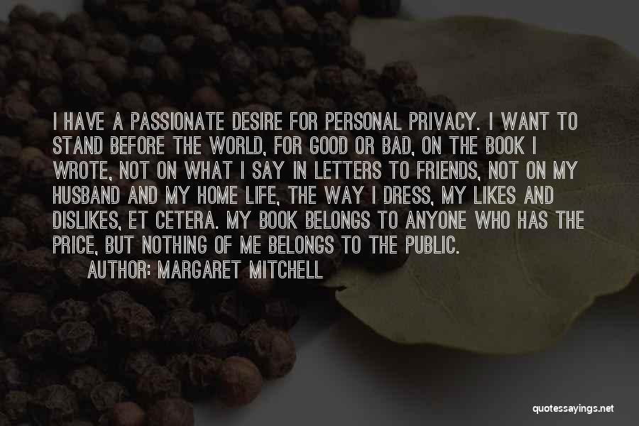 Margaret Mitchell Quotes: I Have A Passionate Desire For Personal Privacy. I Want To Stand Before The World, For Good Or Bad, On