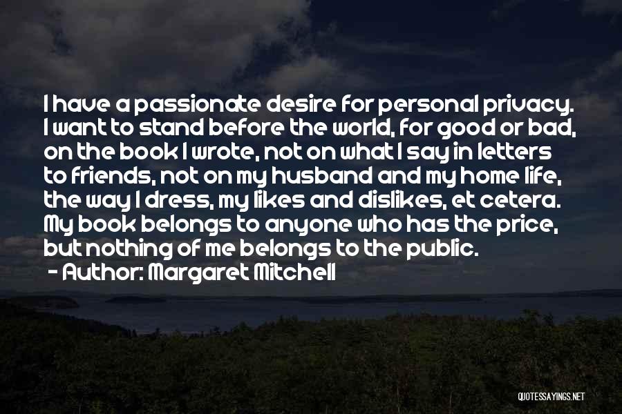 Margaret Mitchell Quotes: I Have A Passionate Desire For Personal Privacy. I Want To Stand Before The World, For Good Or Bad, On