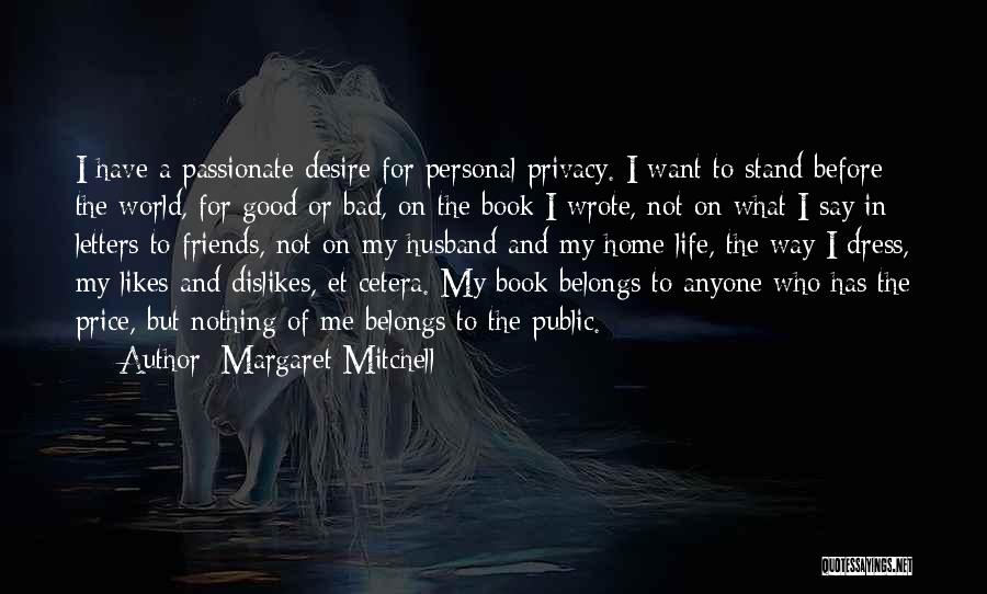 Margaret Mitchell Quotes: I Have A Passionate Desire For Personal Privacy. I Want To Stand Before The World, For Good Or Bad, On