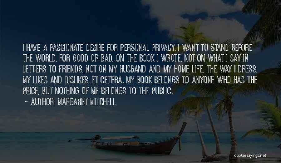 Margaret Mitchell Quotes: I Have A Passionate Desire For Personal Privacy. I Want To Stand Before The World, For Good Or Bad, On