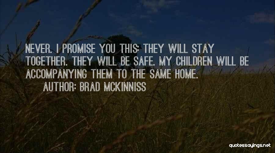 Brad McKinniss Quotes: Never. I Promise You This: They Will Stay Together. They Will Be Safe. My Children Will Be Accompanying Them To