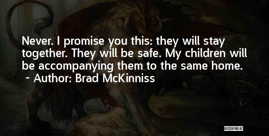 Brad McKinniss Quotes: Never. I Promise You This: They Will Stay Together. They Will Be Safe. My Children Will Be Accompanying Them To