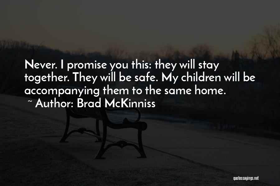 Brad McKinniss Quotes: Never. I Promise You This: They Will Stay Together. They Will Be Safe. My Children Will Be Accompanying Them To