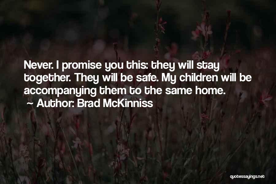 Brad McKinniss Quotes: Never. I Promise You This: They Will Stay Together. They Will Be Safe. My Children Will Be Accompanying Them To