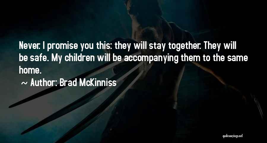 Brad McKinniss Quotes: Never. I Promise You This: They Will Stay Together. They Will Be Safe. My Children Will Be Accompanying Them To