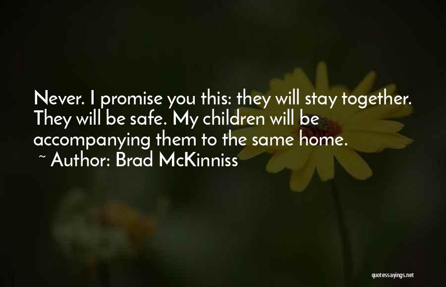 Brad McKinniss Quotes: Never. I Promise You This: They Will Stay Together. They Will Be Safe. My Children Will Be Accompanying Them To