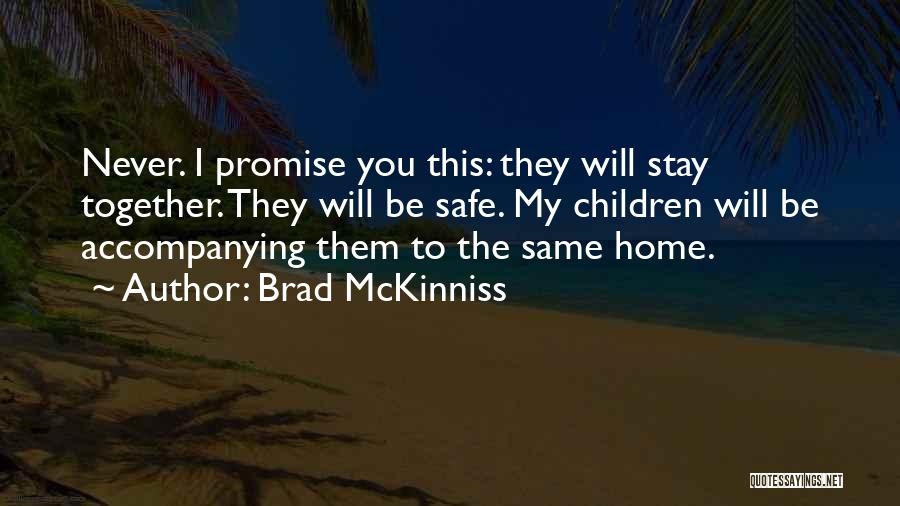 Brad McKinniss Quotes: Never. I Promise You This: They Will Stay Together. They Will Be Safe. My Children Will Be Accompanying Them To