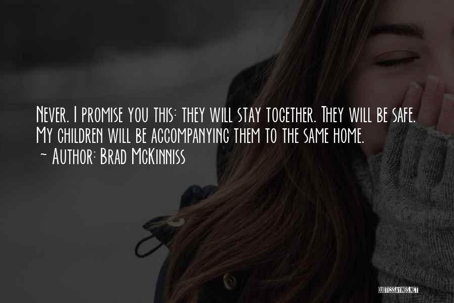 Brad McKinniss Quotes: Never. I Promise You This: They Will Stay Together. They Will Be Safe. My Children Will Be Accompanying Them To