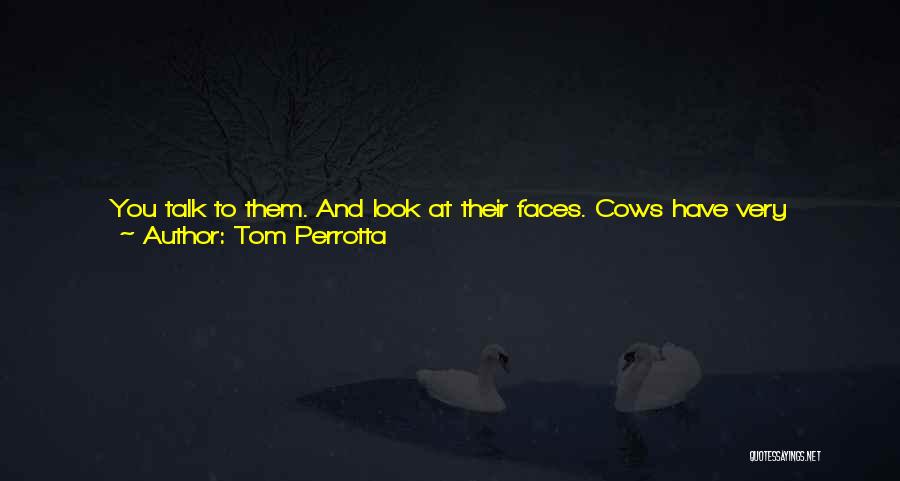 Tom Perrotta Quotes: You Talk To Them. And Look At Their Faces. Cows Have Very Expressive Faces.i Knew Her Well Enough At That