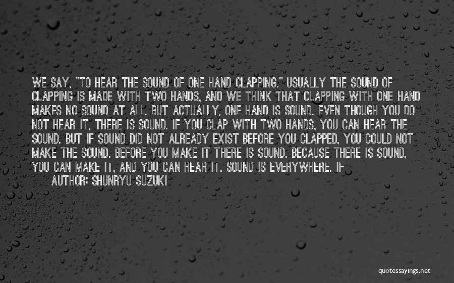 Shunryu Suzuki Quotes: We Say, To Hear The Sound Of One Hand Clapping. Usually The Sound Of Clapping Is Made With Two Hands,