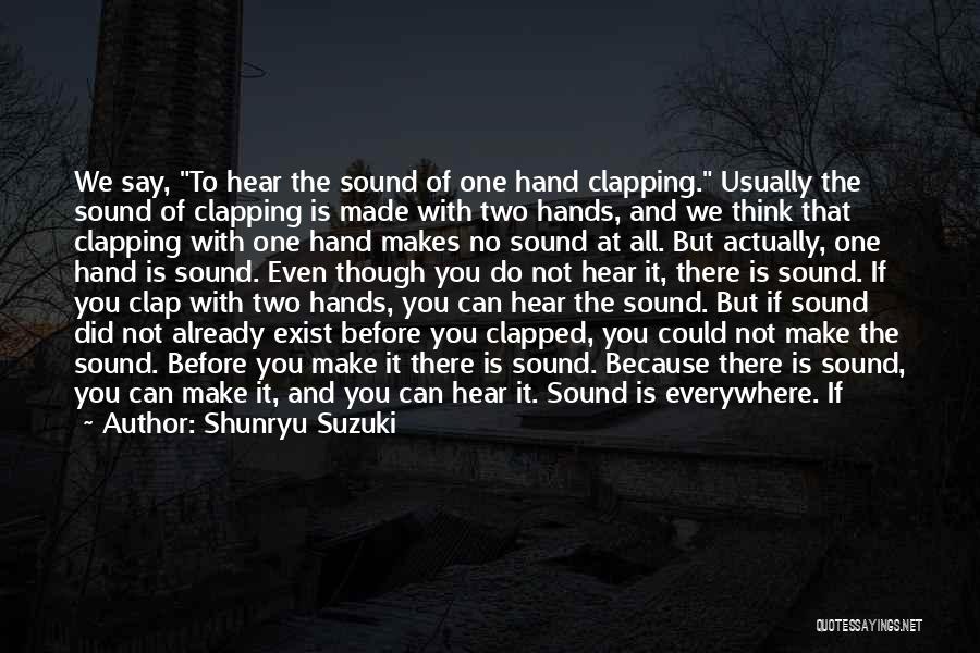 Shunryu Suzuki Quotes: We Say, To Hear The Sound Of One Hand Clapping. Usually The Sound Of Clapping Is Made With Two Hands,