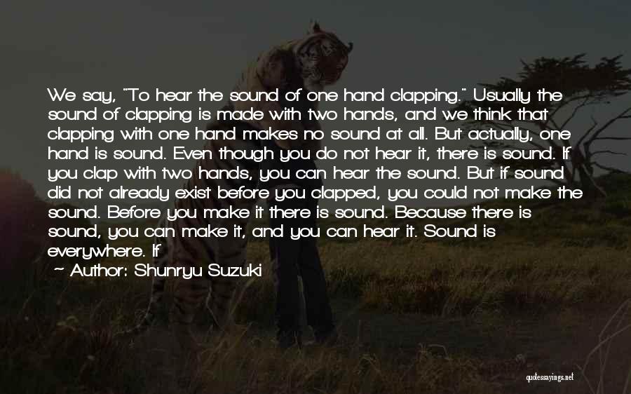 Shunryu Suzuki Quotes: We Say, To Hear The Sound Of One Hand Clapping. Usually The Sound Of Clapping Is Made With Two Hands,