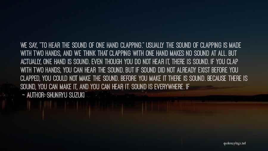 Shunryu Suzuki Quotes: We Say, To Hear The Sound Of One Hand Clapping. Usually The Sound Of Clapping Is Made With Two Hands,