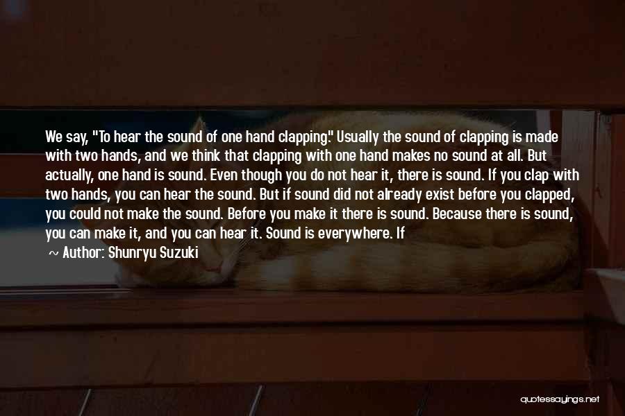 Shunryu Suzuki Quotes: We Say, To Hear The Sound Of One Hand Clapping. Usually The Sound Of Clapping Is Made With Two Hands,