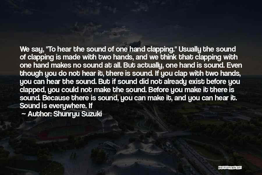 Shunryu Suzuki Quotes: We Say, To Hear The Sound Of One Hand Clapping. Usually The Sound Of Clapping Is Made With Two Hands,