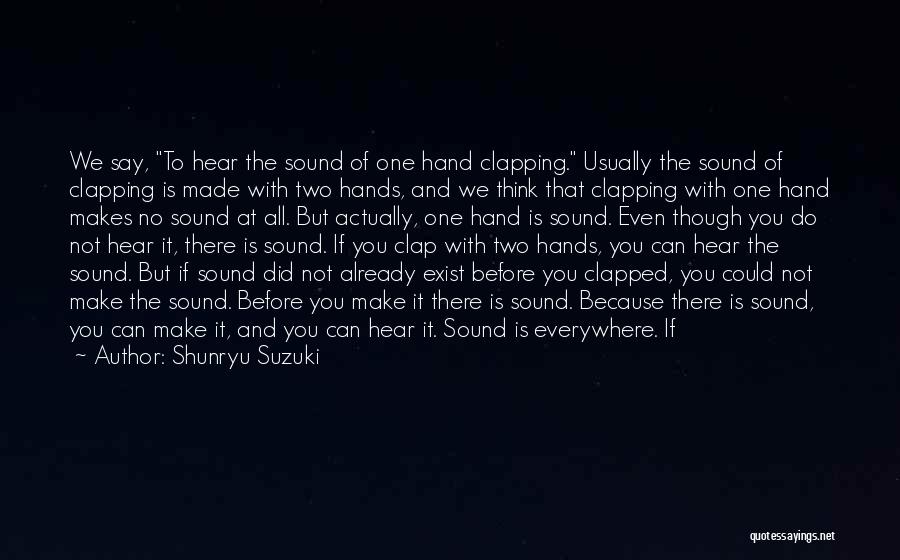 Shunryu Suzuki Quotes: We Say, To Hear The Sound Of One Hand Clapping. Usually The Sound Of Clapping Is Made With Two Hands,