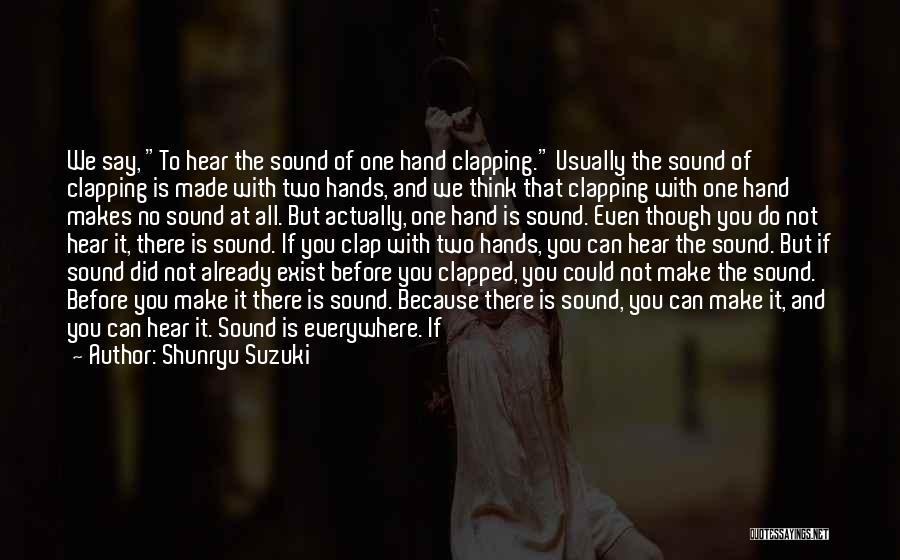 Shunryu Suzuki Quotes: We Say, To Hear The Sound Of One Hand Clapping. Usually The Sound Of Clapping Is Made With Two Hands,