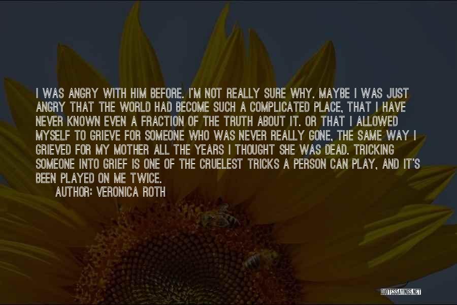 Veronica Roth Quotes: I Was Angry With Him Before. I'm Not Really Sure Why. Maybe I Was Just Angry That The World Had