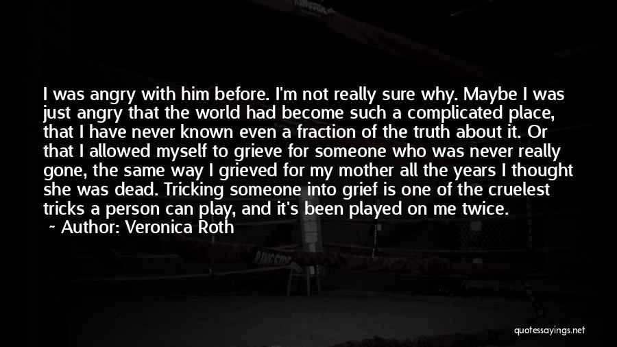 Veronica Roth Quotes: I Was Angry With Him Before. I'm Not Really Sure Why. Maybe I Was Just Angry That The World Had