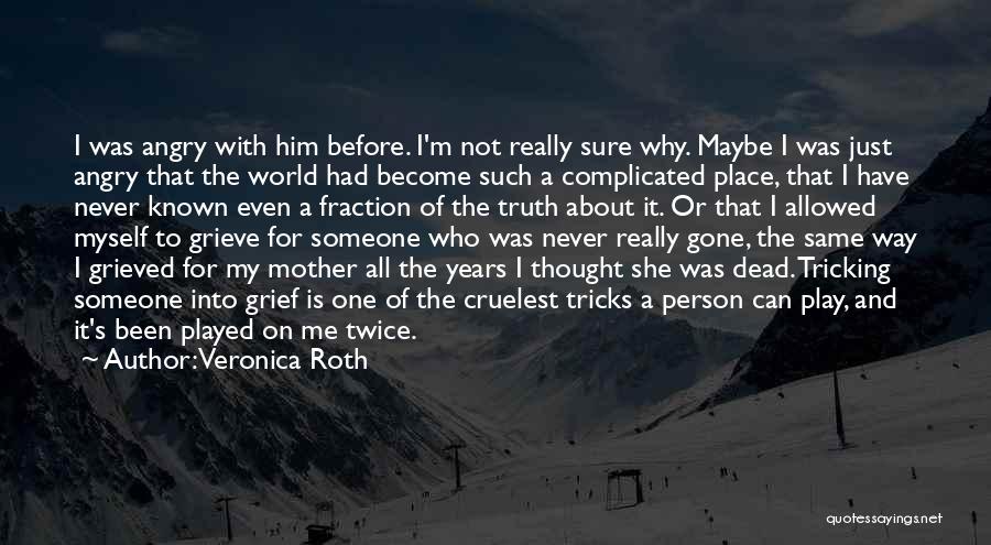 Veronica Roth Quotes: I Was Angry With Him Before. I'm Not Really Sure Why. Maybe I Was Just Angry That The World Had