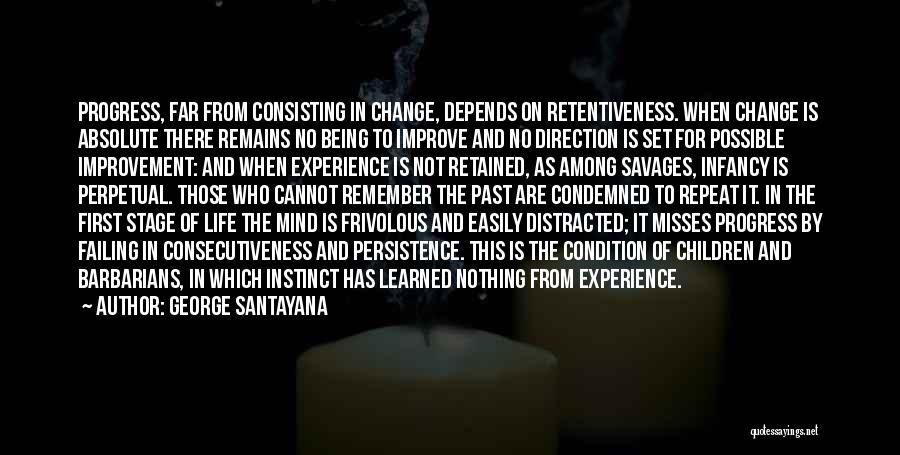 George Santayana Quotes: Progress, Far From Consisting In Change, Depends On Retentiveness. When Change Is Absolute There Remains No Being To Improve And