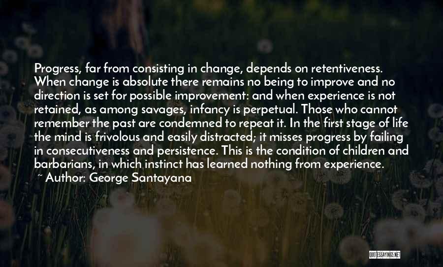 George Santayana Quotes: Progress, Far From Consisting In Change, Depends On Retentiveness. When Change Is Absolute There Remains No Being To Improve And