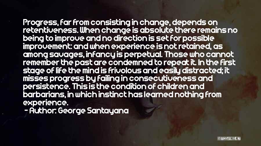 George Santayana Quotes: Progress, Far From Consisting In Change, Depends On Retentiveness. When Change Is Absolute There Remains No Being To Improve And