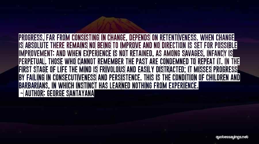 George Santayana Quotes: Progress, Far From Consisting In Change, Depends On Retentiveness. When Change Is Absolute There Remains No Being To Improve And