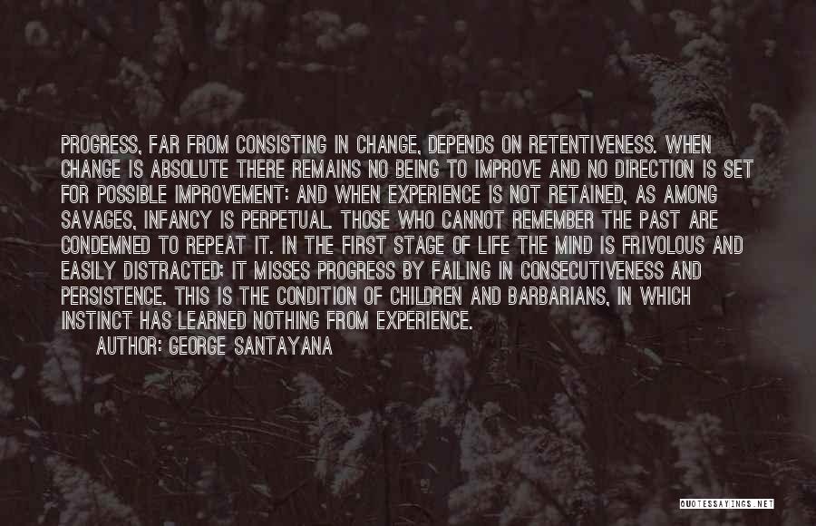 George Santayana Quotes: Progress, Far From Consisting In Change, Depends On Retentiveness. When Change Is Absolute There Remains No Being To Improve And