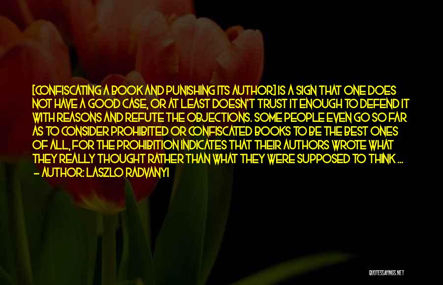 Laszlo Radvanyi Quotes: [confiscating A Book And Punishing Its Author] Is A Sign That One Does Not Have A Good Case, Or At