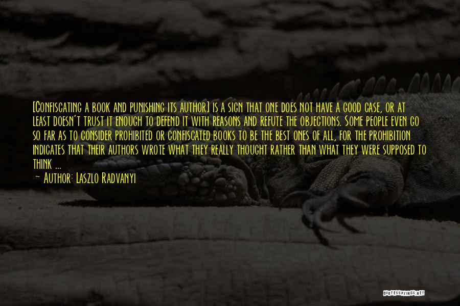 Laszlo Radvanyi Quotes: [confiscating A Book And Punishing Its Author] Is A Sign That One Does Not Have A Good Case, Or At