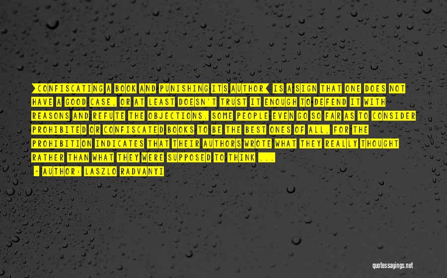 Laszlo Radvanyi Quotes: [confiscating A Book And Punishing Its Author] Is A Sign That One Does Not Have A Good Case, Or At
