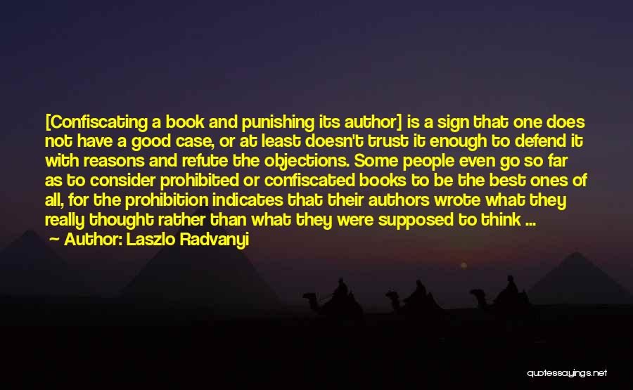 Laszlo Radvanyi Quotes: [confiscating A Book And Punishing Its Author] Is A Sign That One Does Not Have A Good Case, Or At