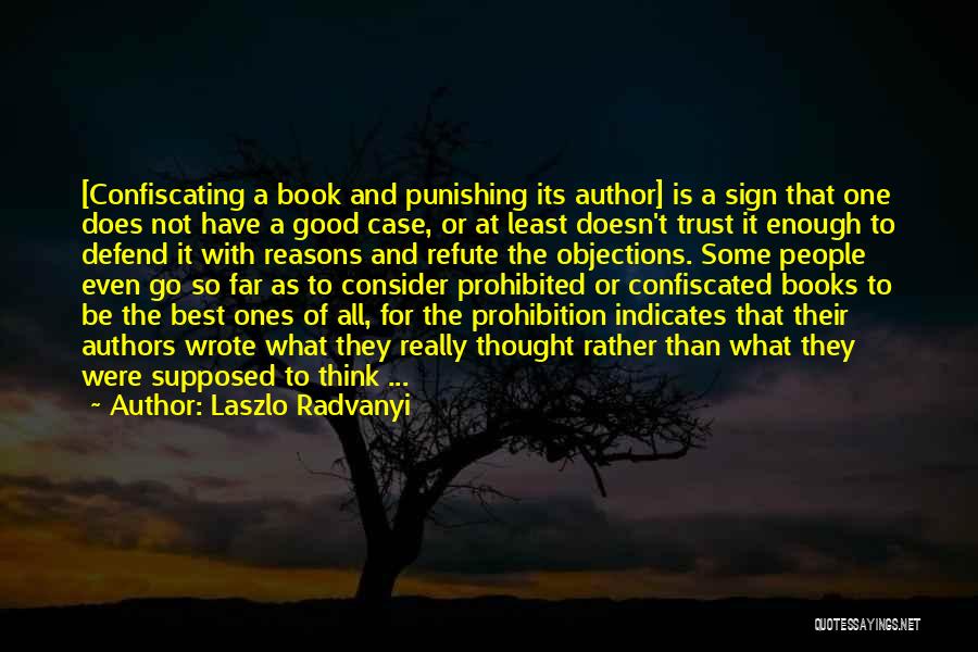 Laszlo Radvanyi Quotes: [confiscating A Book And Punishing Its Author] Is A Sign That One Does Not Have A Good Case, Or At