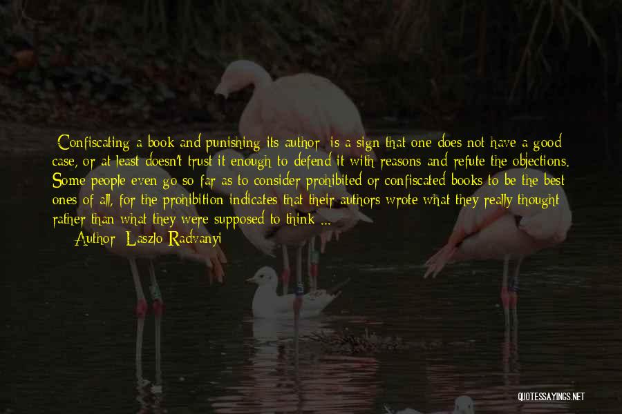 Laszlo Radvanyi Quotes: [confiscating A Book And Punishing Its Author] Is A Sign That One Does Not Have A Good Case, Or At