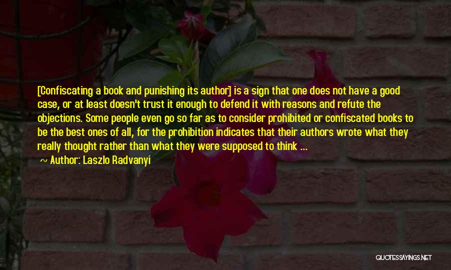 Laszlo Radvanyi Quotes: [confiscating A Book And Punishing Its Author] Is A Sign That One Does Not Have A Good Case, Or At